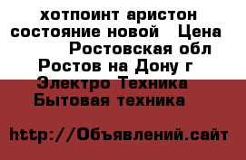 [хотпоинт-аристон состояние новой › Цена ­ 8 000 - Ростовская обл., Ростов-на-Дону г. Электро-Техника » Бытовая техника   